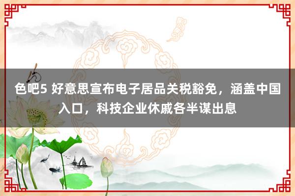 色吧5 好意思宣布电子居品关税豁免，涵盖中国入口，科技企业休戚各半谋出息