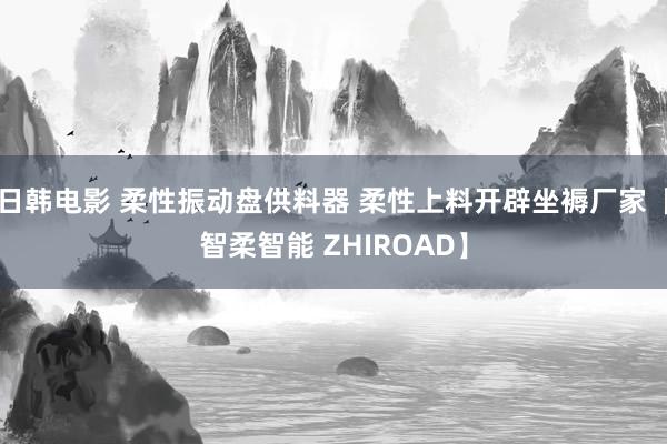 日韩电影 柔性振动盘供料器 柔性上料开辟坐褥厂家【智柔智能 ZHIROAD】
