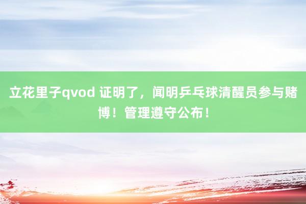立花里子qvod 证明了，闻明乒乓球清醒员参与赌博！管理遵守公布！