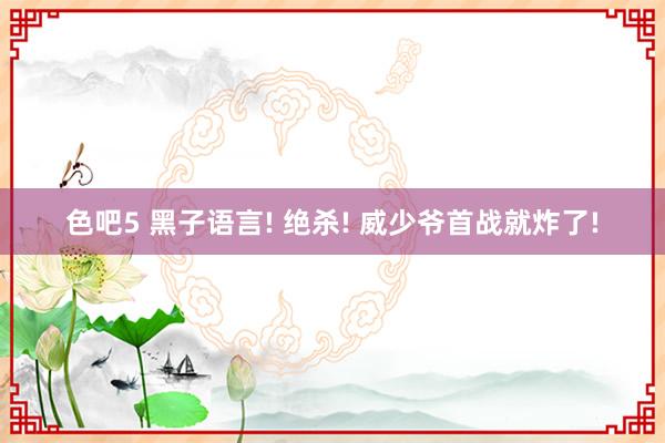 色吧5 黑子语言! 绝杀! 威少爷首战就炸了!